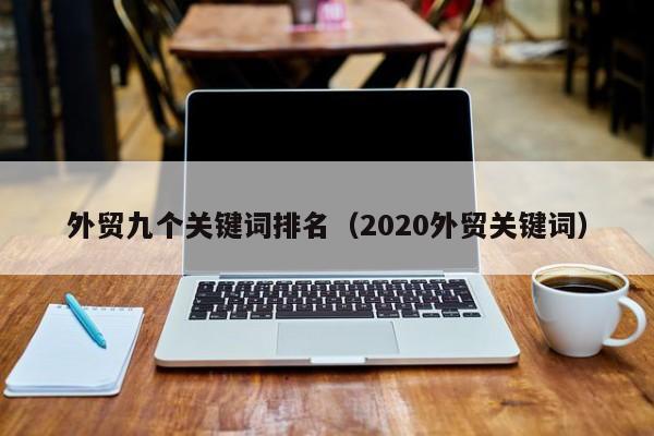 外贸九个关键词排名(2020外贸关键词)